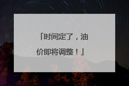 时间定了，油价即将调整！