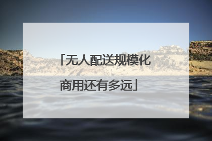 无人配送规模化商用还有多远