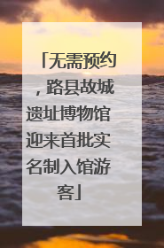 无需预约，路县故城遗址博物馆迎来首批实名制入馆游客