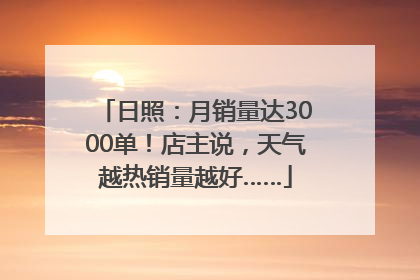 日照：月销量达3000单！店主说，天气越热销量越好……