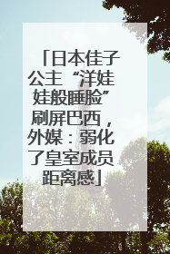 日本佳子公主“洋娃娃般睡脸”刷屏巴西，外媒：弱化了皇室成员距离感