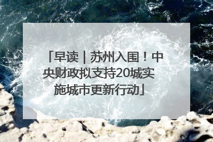 早读｜苏州入围！中央财政拟支持20城实施城市更新行动