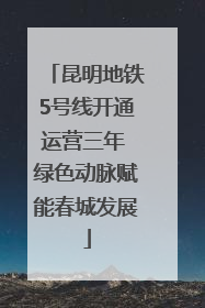 昆明地铁5号线开通运营三年 绿色动脉赋能春城发展