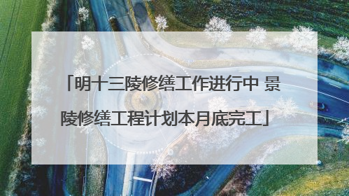 明十三陵修缮工作进行中 景陵修缮工程计划本月底完工