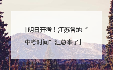 明日开考！江苏各地“中考时间”汇总来了