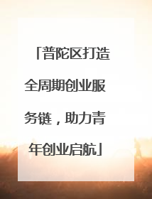 普陀区打造全周期创业服务链，助力青年创业启航