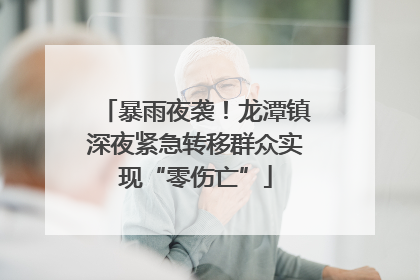 暴雨夜袭！龙潭镇深夜紧急转移群众实现“零伤亡”