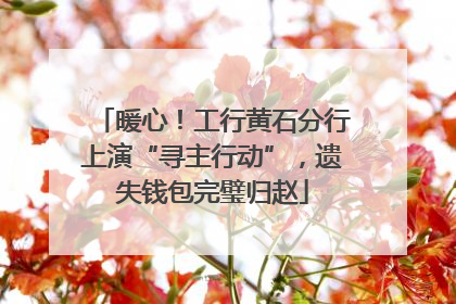 暖心！工行黄石分行上演“寻主行动”，遗失钱包完璧归赵