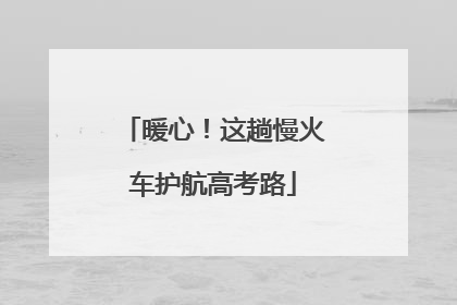 暖心！这趟慢火车护航高考路