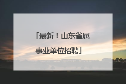 最新！山东省属事业单位招聘
