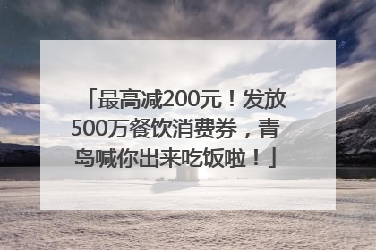 最高减200元！发放500万餐饮消费券，青岛喊你出来吃饭啦！