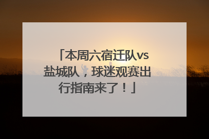 本周六宿迁队vs盐城队，球迷观赛出行指南来了！