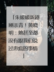 朱媛媛新剧刚杀青！黄晓明：她甚至都没有跟我们说过患癌的事情