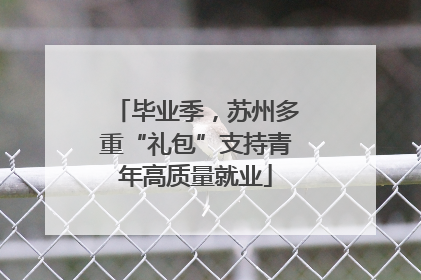 毕业季，苏州多重“礼包”支持青年高质量就业