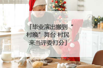 毕业演出搬到“村晚”舞台 村民来当评委打分