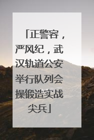 正警容，严风纪，武汉轨道公安举行队列会操锻造实战尖兵