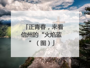 正青春，来看信州的“火焰蓝”（图）