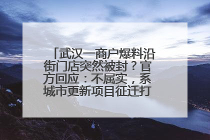 武汉一商户爆料沿街门店突然被封？官方回应：不属实，系城市更新项目征迁打围，此前已公示