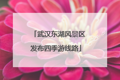 武汉东湖风景区发布四季游线路