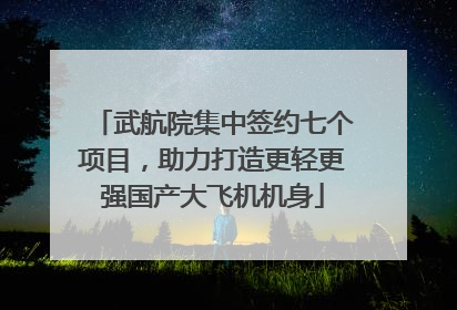 武航院集中签约七个项目，助力打造更轻更强国产大飞机机身