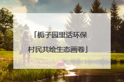 栀子园里话环保 村民共绘生态画卷
