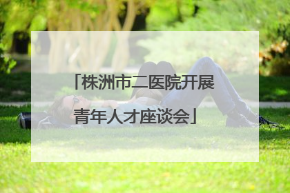 株洲市二医院开展青年人才座谈会
