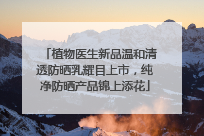 植物医生新品温和清透防晒乳耀目上市，纯净防晒产品锦上添花