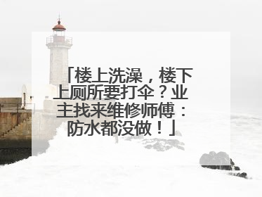 楼上洗澡，楼下上厕所要打伞？业主找来维修师傅：防水都没做！