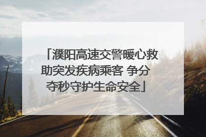 濮阳高速交警暖心救助突发疾病乘客 争分夺秒守护生命安全