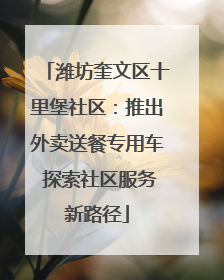 潍坊奎文区十里堡社区：推出外卖送餐专用车 探索社区服务新路径