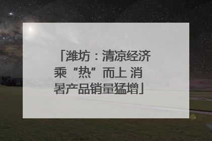 潍坊：清凉经济乘“热”而上 消暑产品销量猛增