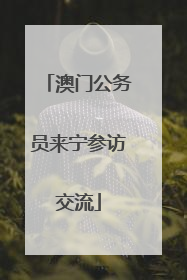 澳门公务员来宁参访交流