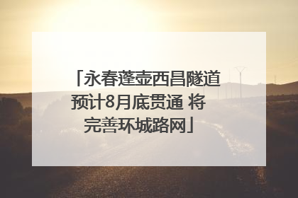 永春蓬壶西昌隧道预计8月底贯通 将完善环城路网
