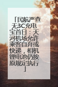 民航严查无3C充电宝首日：天河机场允许乘客自弃或快递，相机锂电池仍按原规定执行