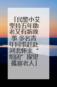 民警小艾坚持五年助老又有新故事 多名青年同事赶赴河北怀来“组团”探望孤寡老人