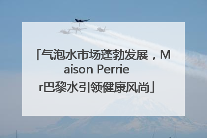 气泡水市场蓬勃发展，Maison Perrier巴黎水引领健康风尚