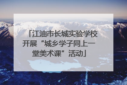 江油市长城实验学校开展“城乡学子同上一堂美术课”活动