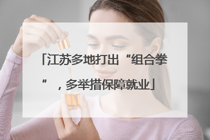 江苏多地打出“组合拳”，多举措保障就业