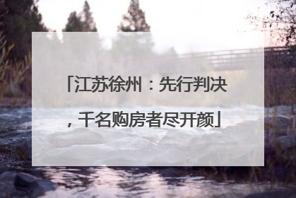 江苏徐州：先行判决，千名购房者尽开颜