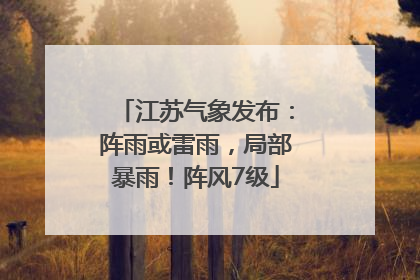 江苏气象发布：阵雨或雷雨，局部暴雨！阵风7级