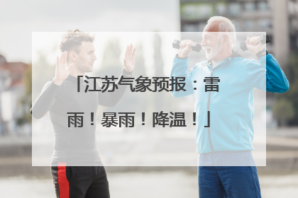 江苏气象预报：雷雨！暴雨！降温！
