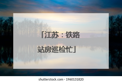 江苏：铁路站房巡检忙