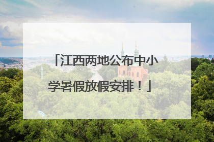 江西两地公布中小学暑假放假安排！