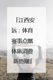 江西安远：体育赛事点燃体旅消费新热潮