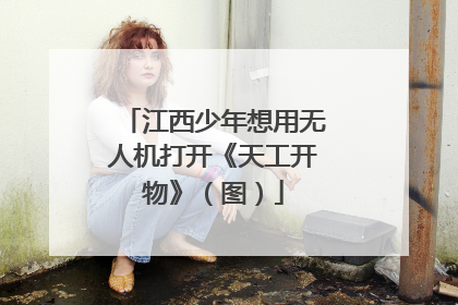 江西少年想用无人机打开《天工开物》（图）