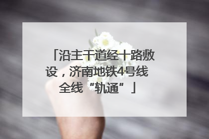 沿主干道经十路敷设，济南地铁4号线全线“轨通”