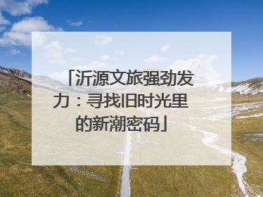 沂源文旅强劲发力：寻找旧时光里的新潮密码