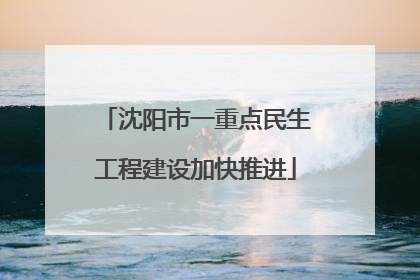 沈阳市一重点民生工程建设加快推进