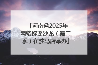 河南省2025年网络辟谣沙龙（第二季）在驻马店举办