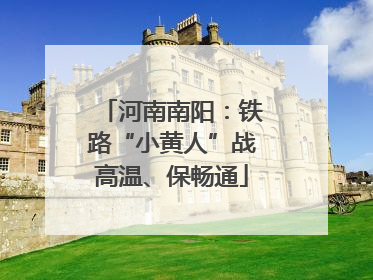 河南南阳：铁路“小黄人”战高温、保畅通